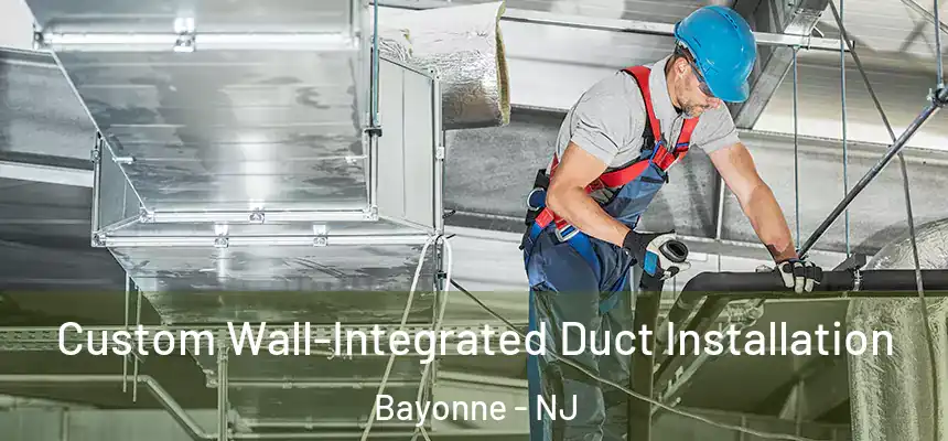 Custom Wall-Integrated Duct Installation Bayonne - NJ