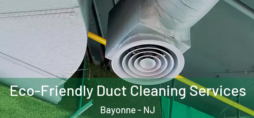 Eco-Friendly Duct Cleaning Services Bayonne - NJ